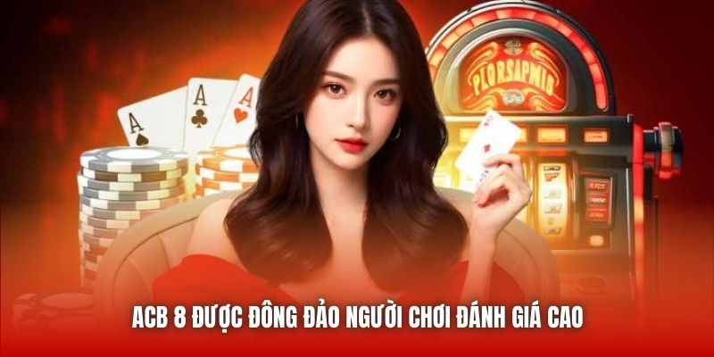 ACB 8 được đông đảo người chơi đánh giá cao