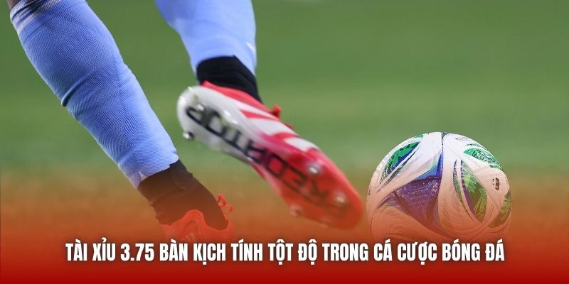 Tài Xỉu 3.75 Bàn Kịch Tính Tột Độ Trong Cá Cược Bóng Đá