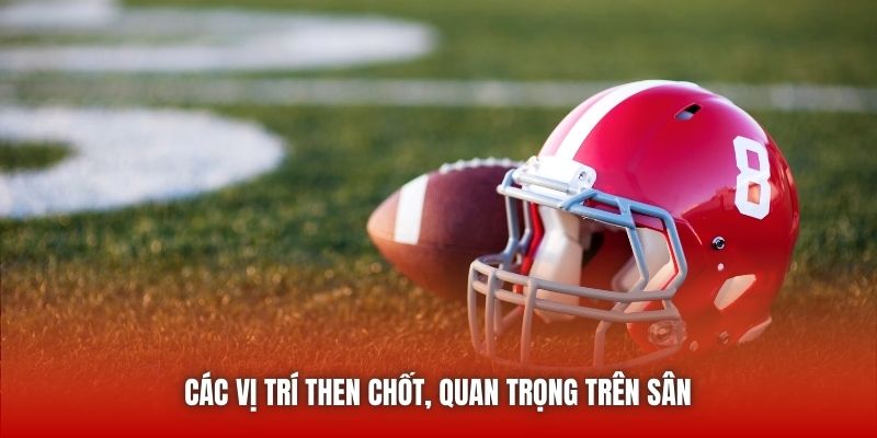 Các vị trí then chốt, quan trọng trên sân 