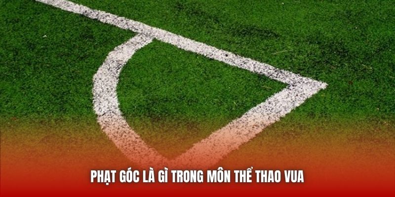 Phạt góc là gì trong môn thể thao vua 