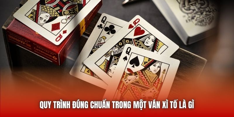 Quy trình đúng chuẩn trong một ván Xì Tố là gì 