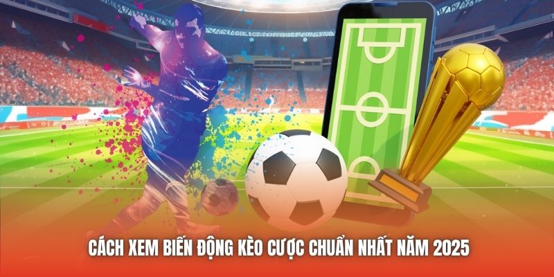 Cách Xem Biến Động Kèo Cược Chuẩn Nhất Năm 2025