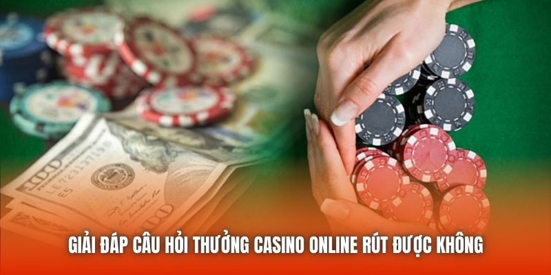 Giải đáp câu hỏi thưởng casino online rút được không