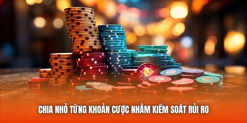 Chia nhỏ từng khoản cược nhằm kiểm soát rủi ro