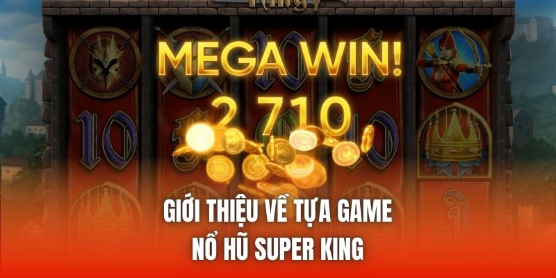 Giới thiệu về tựa game nổ hũ Super King