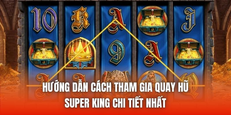 Hướng dẫn cách tham gia quay hũ Super King chi tiết nhất