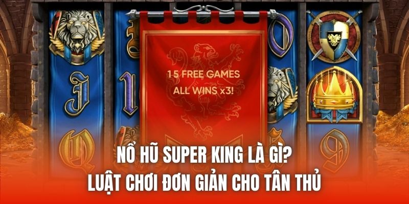 Nổ Hũ Super King Là Gì? Luật Chơi Đơn Giản Cho Tân Thủ