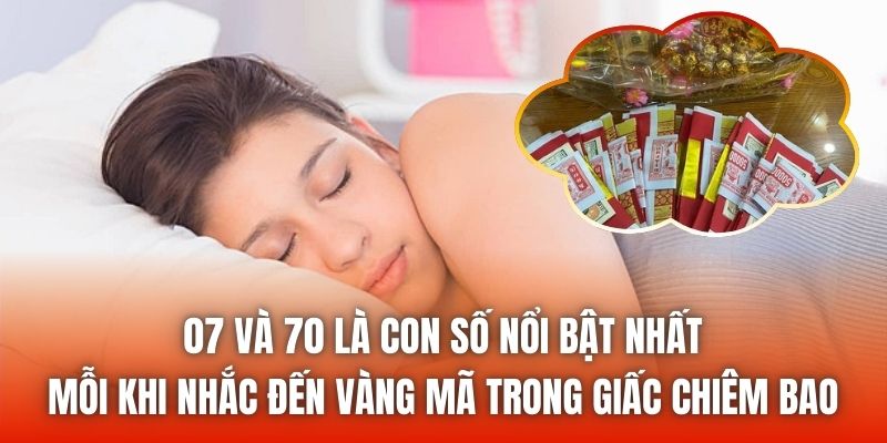 07 và 70 là con số nổi bật nhất mỗi khi nhắc đến vàng mã trong giấc chiêm bao