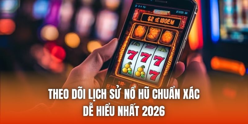 Theo Dõi Lịch Sử Nổ Hũ Chuẩn Xác, Dễ Hiểu Nhất 2026